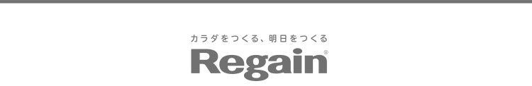 カラダをつくる、明日をつくる
Regain